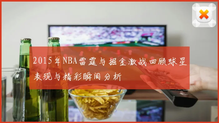 2015年NBA雷霆与掘金激战回顾球星表现与精彩瞬间分析