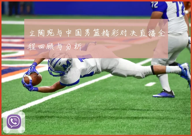 立陶宛与中国男篮精彩对决直播全程回顾与分析